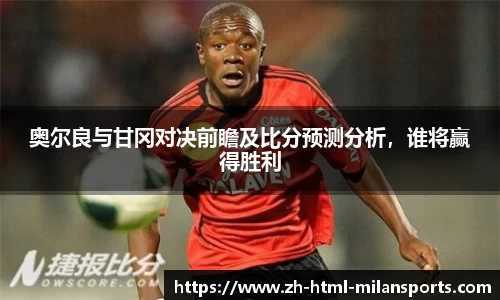 奥尔良与甘冈对决前瞻及比分预测分析，谁将赢得胜利