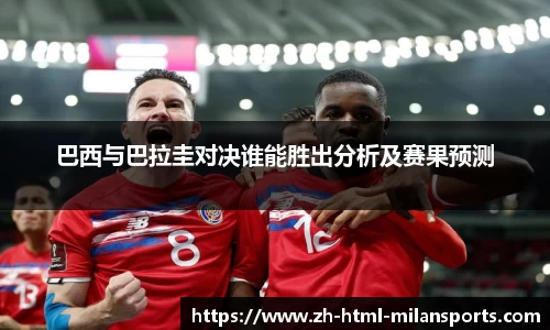 巴西与巴拉圭对决谁能胜出分析及赛果预测