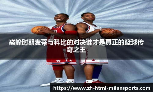 巅峰时期麦蒂与科比的对决谁才是真正的篮球传奇之王