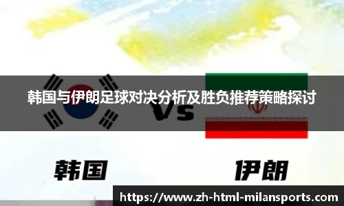 韩国与伊朗足球对决分析及胜负推荐策略探讨