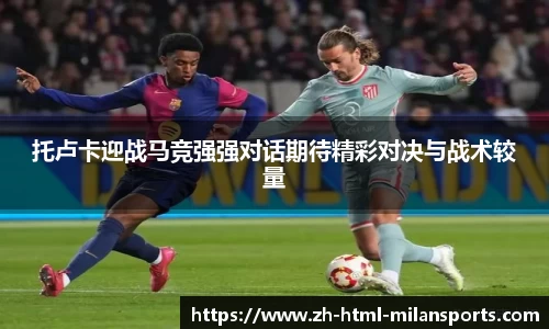 托卢卡迎战马竞强强对话期待精彩对决与战术较量