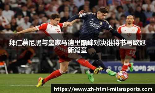 拜仁慕尼黑与皇家马德里巅峰对决谁将书写欧冠新篇章