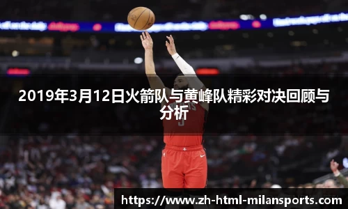 2019年3月12日火箭队与黄峰队精彩对决回顾与分析