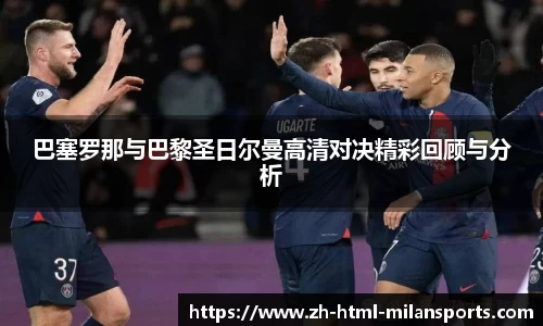 巴塞罗那与巴黎圣日尔曼高清对决精彩回顾与分析