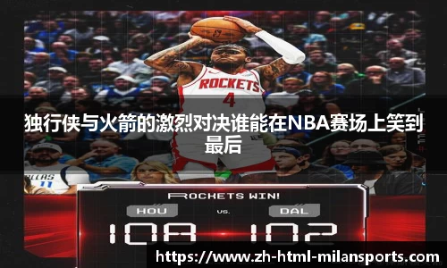 独行侠与火箭的激烈对决谁能在NBA赛场上笑到最后