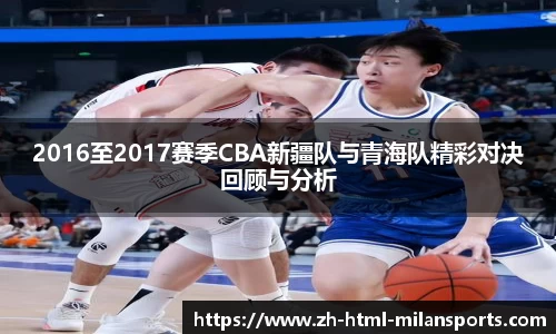 2016至2017赛季CBA新疆队与青海队精彩对决回顾与分析