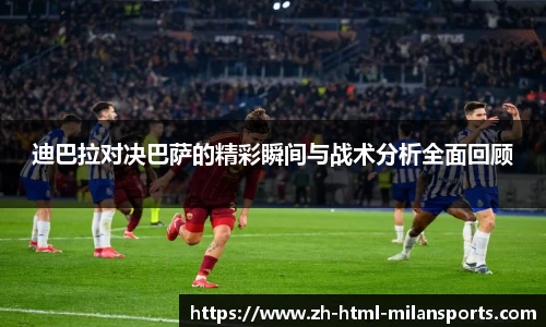迪巴拉对决巴萨的精彩瞬间与战术分析全面回顾