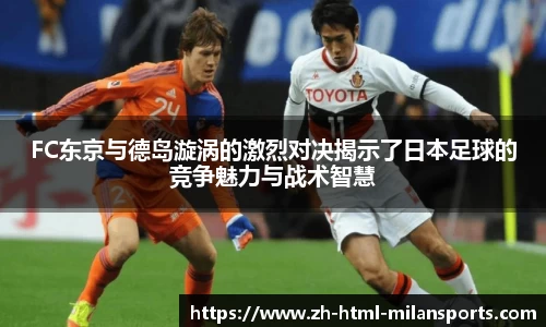 FC东京与德岛漩涡的激烈对决揭示了日本足球的竞争魅力与战术智慧
