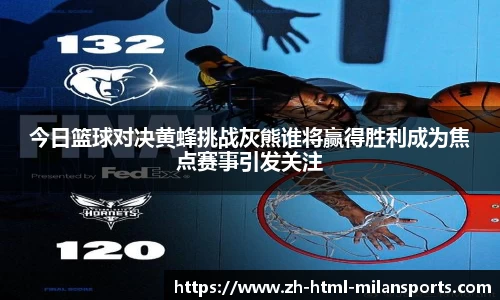 今日篮球对决黄蜂挑战灰熊谁将赢得胜利成为焦点赛事引发关注