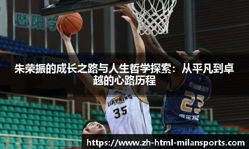 朱荣振的成长之路与人生哲学探索：从平凡到卓越的心路历程