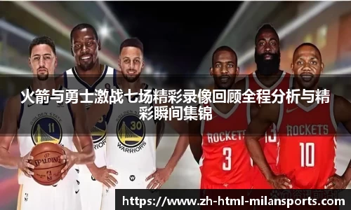 火箭与勇士激战七场精彩录像回顾全程分析与精彩瞬间集锦