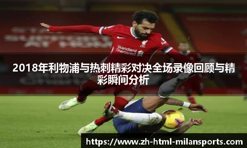 2018年利物浦与热刺精彩对决全场录像回顾与精彩瞬间分析
