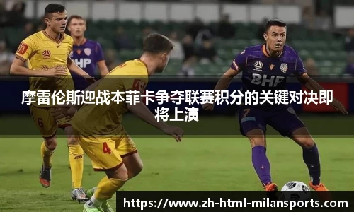 摩雷伦斯迎战本菲卡争夺联赛积分的关键对决即将上演