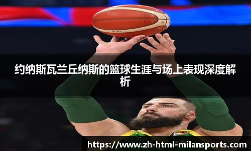 约纳斯瓦兰丘纳斯的篮球生涯与场上表现深度解析