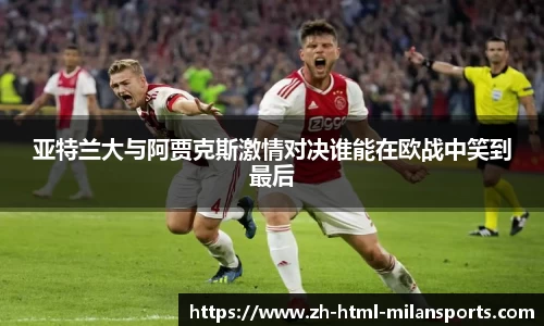 亚特兰大与阿贾克斯激情对决谁能在欧战中笑到最后