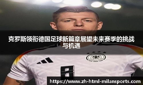 克罗斯领衔德国足球新篇章展望未来赛季的挑战与机遇
