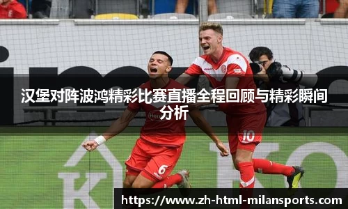汉堡对阵波鸿精彩比赛直播全程回顾与精彩瞬间分析