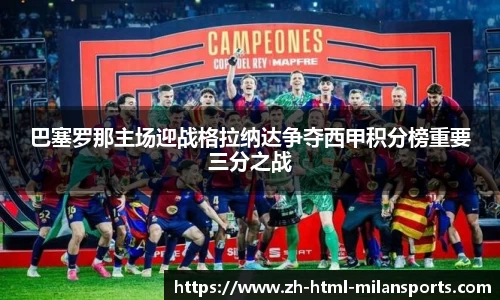 巴塞罗那主场迎战格拉纳达争夺西甲积分榜重要三分之战