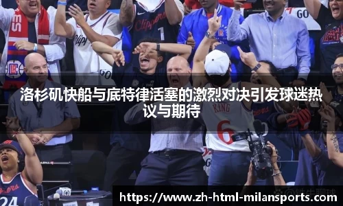 洛杉矶快船与底特律活塞的激烈对决引发球迷热议与期待
