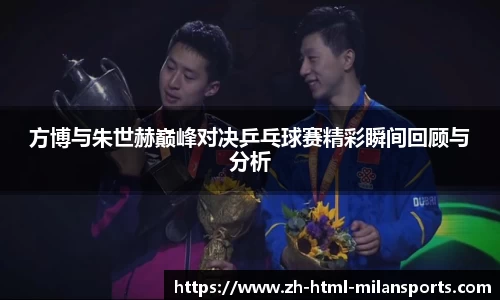 方博与朱世赫巅峰对决乒乓球赛精彩瞬间回顾与分析