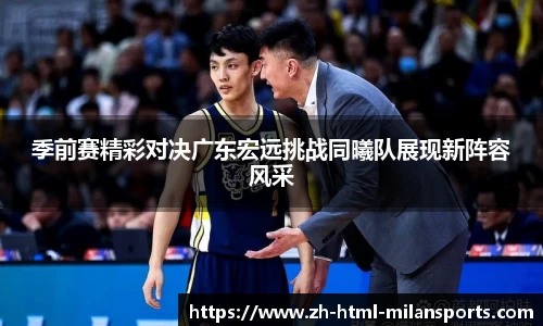 季前赛精彩对决广东宏远挑战同曦队展现新阵容风采