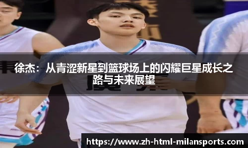 徐杰：从青涩新星到篮球场上的闪耀巨星成长之路与未来展望