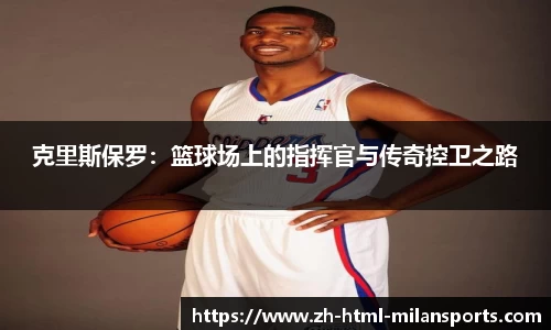 克里斯保罗：篮球场上的指挥官与传奇控卫之路