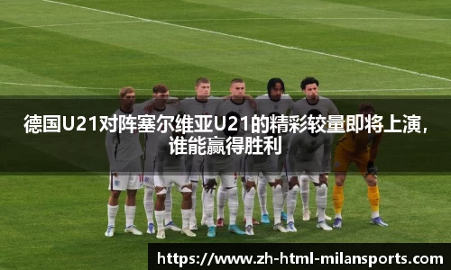 德国U21对阵塞尔维亚U21的精彩较量即将上演，谁能赢得胜利