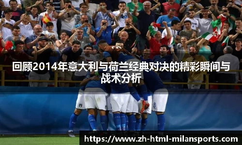 回顾2014年意大利与荷兰经典对决的精彩瞬间与战术分析
