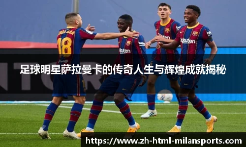 足球明星萨拉曼卡的传奇人生与辉煌成就揭秘