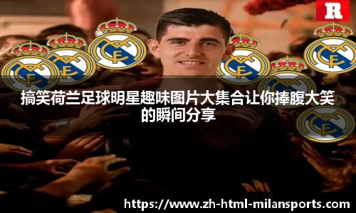 搞笑荷兰足球明星趣味图片大集合让你捧腹大笑的瞬间分享