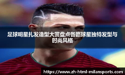 足球明星扎发造型大赏盘点各路球星独特发型与时尚风格